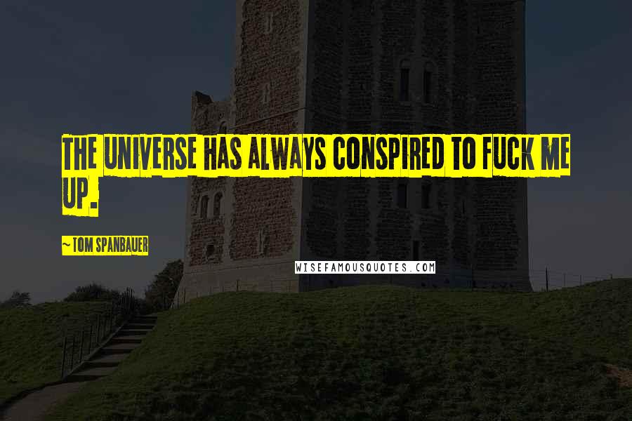 Tom Spanbauer Quotes: The universe has always conspired to fuck me up.