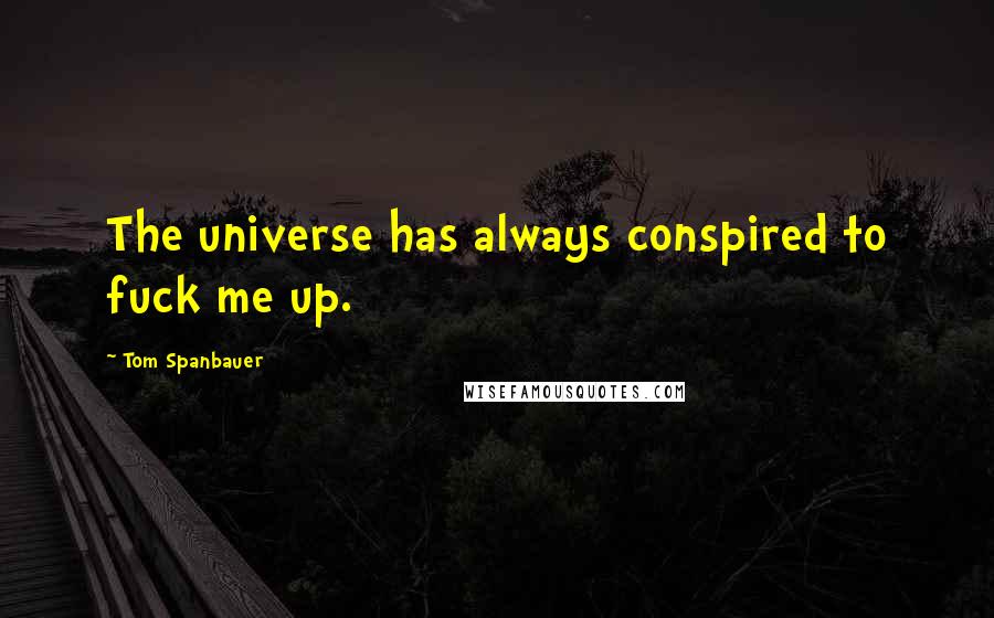 Tom Spanbauer Quotes: The universe has always conspired to fuck me up.