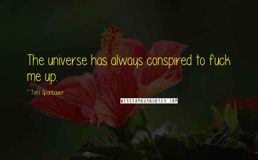 Tom Spanbauer Quotes: The universe has always conspired to fuck me up.