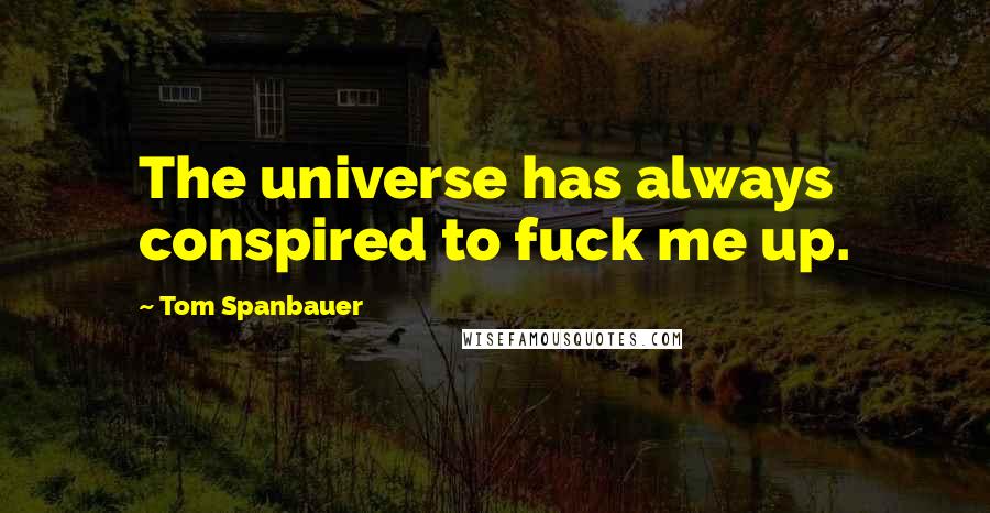 Tom Spanbauer Quotes: The universe has always conspired to fuck me up.