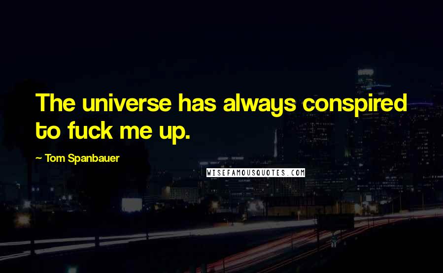 Tom Spanbauer Quotes: The universe has always conspired to fuck me up.