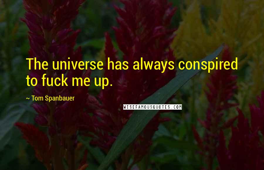 Tom Spanbauer Quotes: The universe has always conspired to fuck me up.