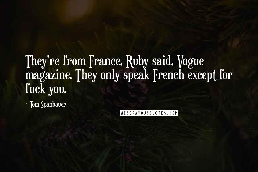 Tom Spanbauer Quotes: They're from France, Ruby said, Vogue magazine. They only speak French except for fuck you.