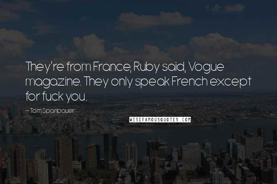 Tom Spanbauer Quotes: They're from France, Ruby said, Vogue magazine. They only speak French except for fuck you.