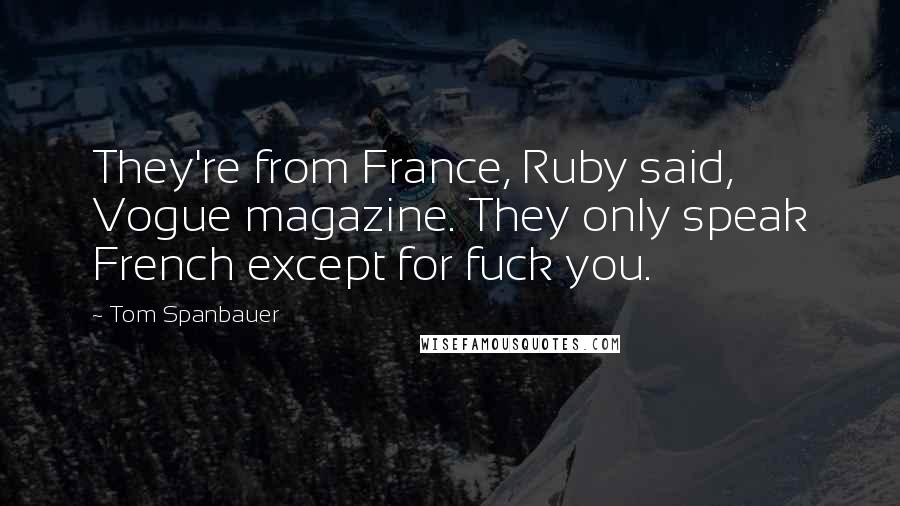 Tom Spanbauer Quotes: They're from France, Ruby said, Vogue magazine. They only speak French except for fuck you.