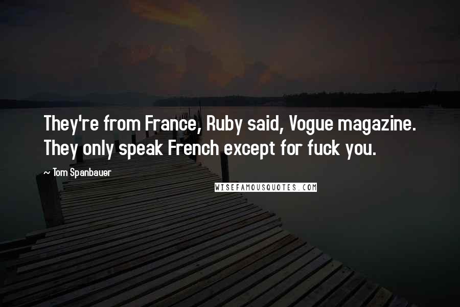 Tom Spanbauer Quotes: They're from France, Ruby said, Vogue magazine. They only speak French except for fuck you.