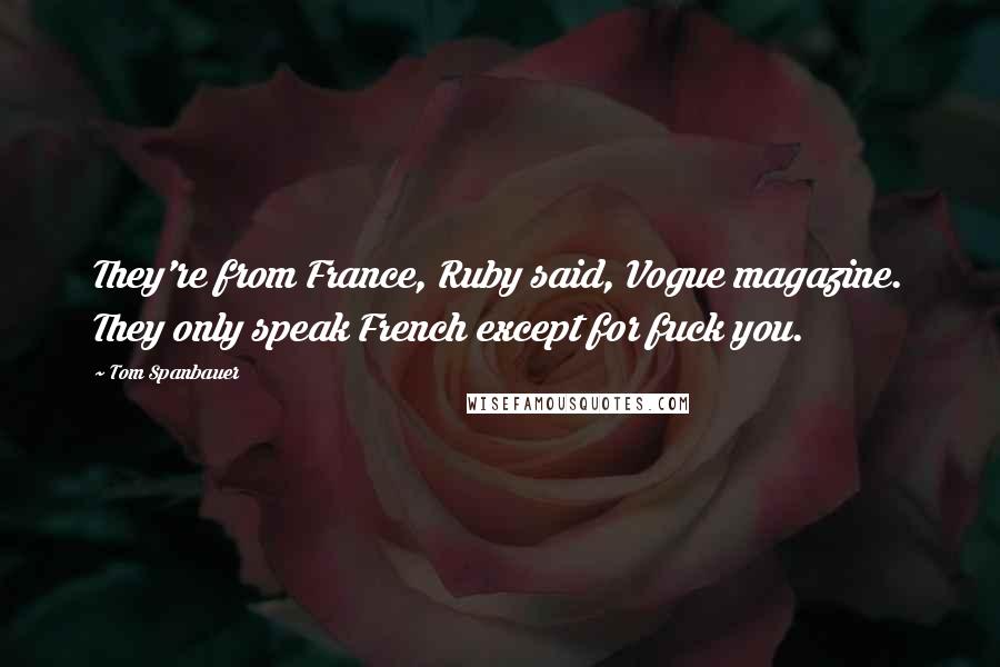 Tom Spanbauer Quotes: They're from France, Ruby said, Vogue magazine. They only speak French except for fuck you.