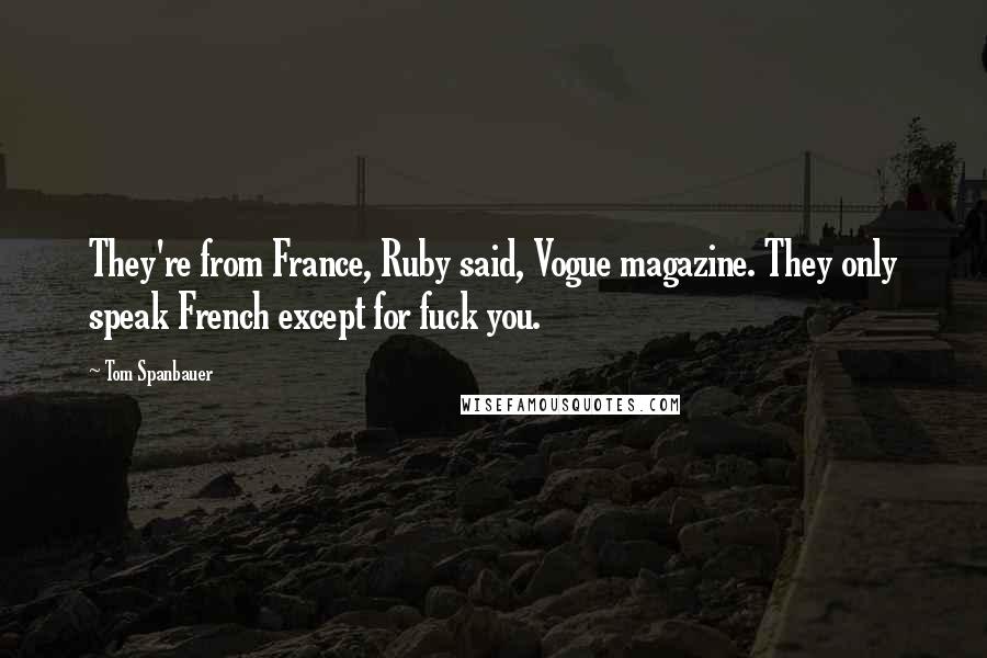 Tom Spanbauer Quotes: They're from France, Ruby said, Vogue magazine. They only speak French except for fuck you.