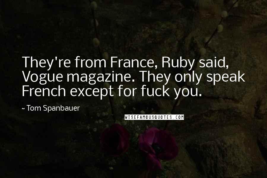 Tom Spanbauer Quotes: They're from France, Ruby said, Vogue magazine. They only speak French except for fuck you.