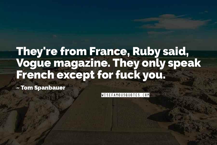 Tom Spanbauer Quotes: They're from France, Ruby said, Vogue magazine. They only speak French except for fuck you.