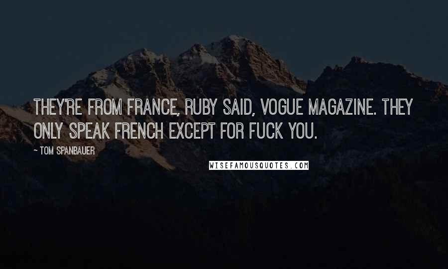 Tom Spanbauer Quotes: They're from France, Ruby said, Vogue magazine. They only speak French except for fuck you.