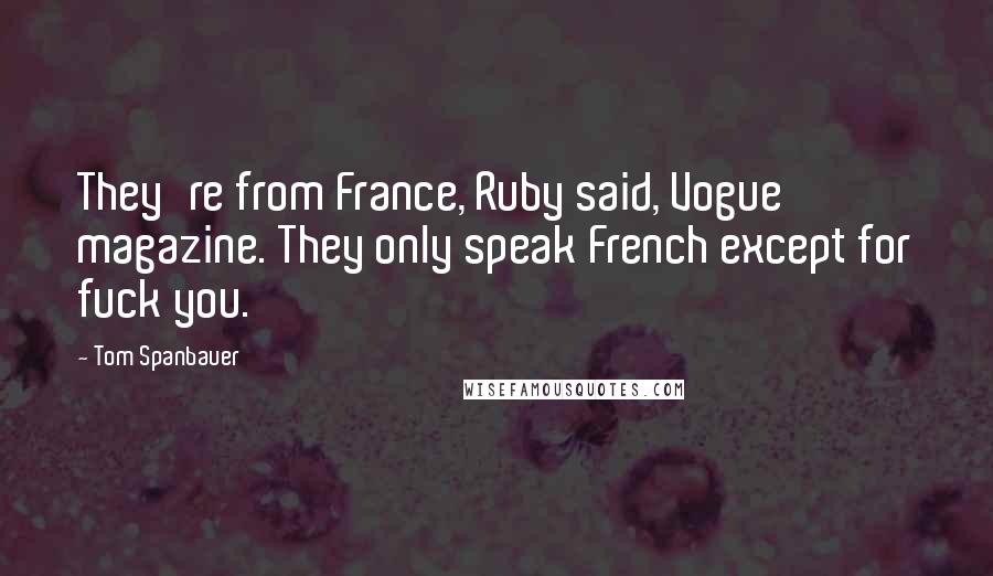 Tom Spanbauer Quotes: They're from France, Ruby said, Vogue magazine. They only speak French except for fuck you.