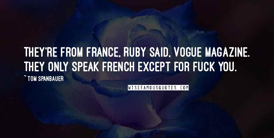 Tom Spanbauer Quotes: They're from France, Ruby said, Vogue magazine. They only speak French except for fuck you.