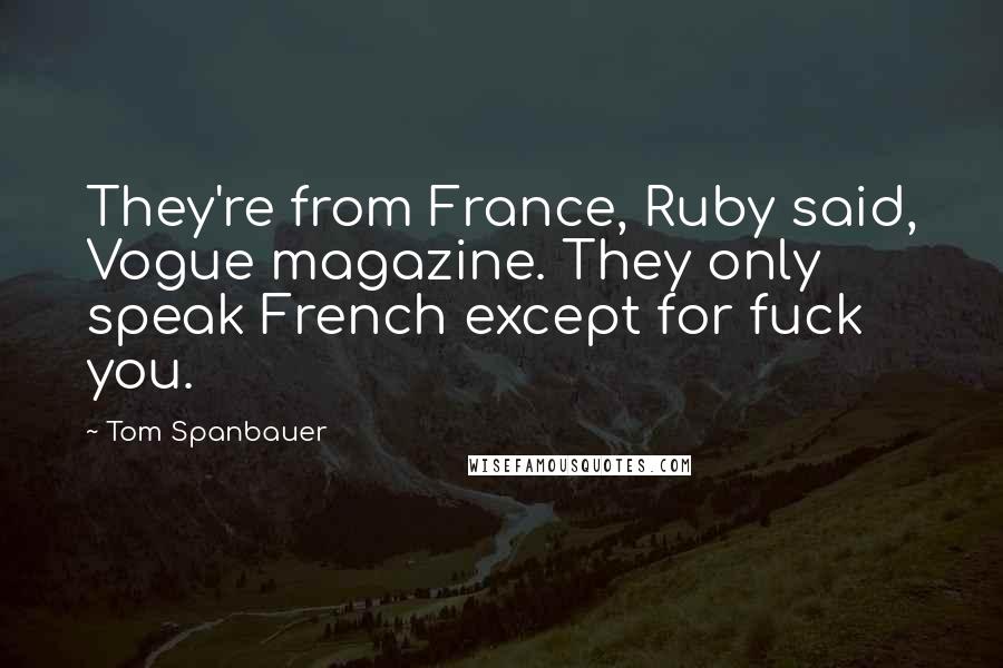 Tom Spanbauer Quotes: They're from France, Ruby said, Vogue magazine. They only speak French except for fuck you.