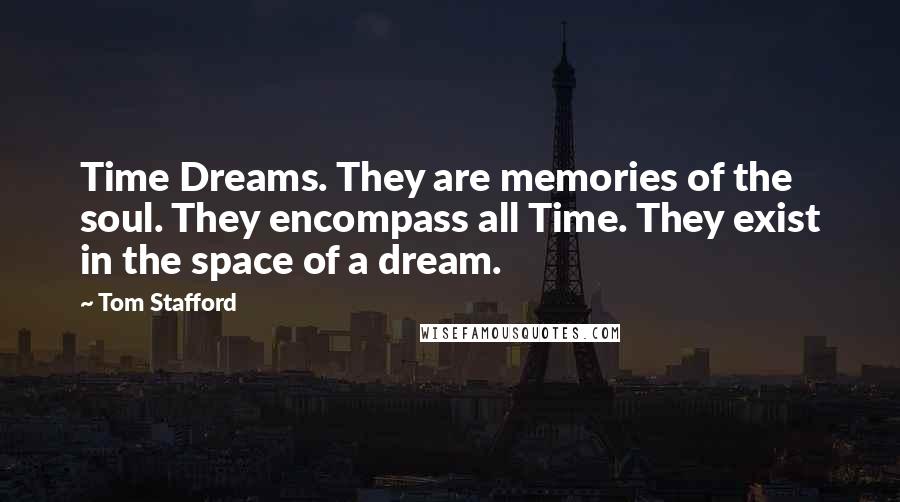 Tom Stafford Quotes: Time Dreams. They are memories of the soul. They encompass all Time. They exist in the space of a dream.