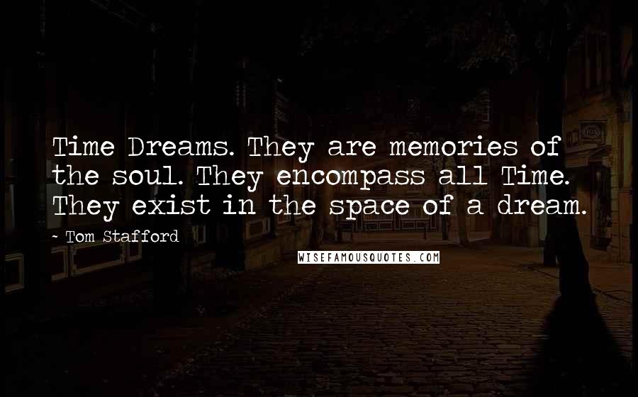 Tom Stafford Quotes: Time Dreams. They are memories of the soul. They encompass all Time. They exist in the space of a dream.