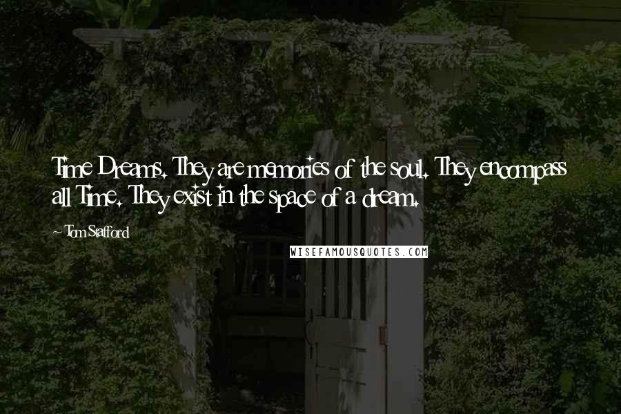 Tom Stafford Quotes: Time Dreams. They are memories of the soul. They encompass all Time. They exist in the space of a dream.