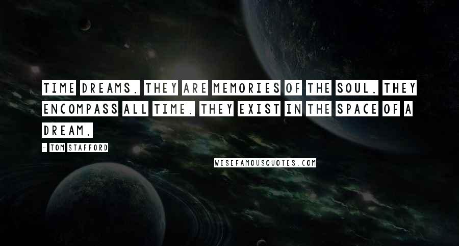 Tom Stafford Quotes: Time Dreams. They are memories of the soul. They encompass all Time. They exist in the space of a dream.