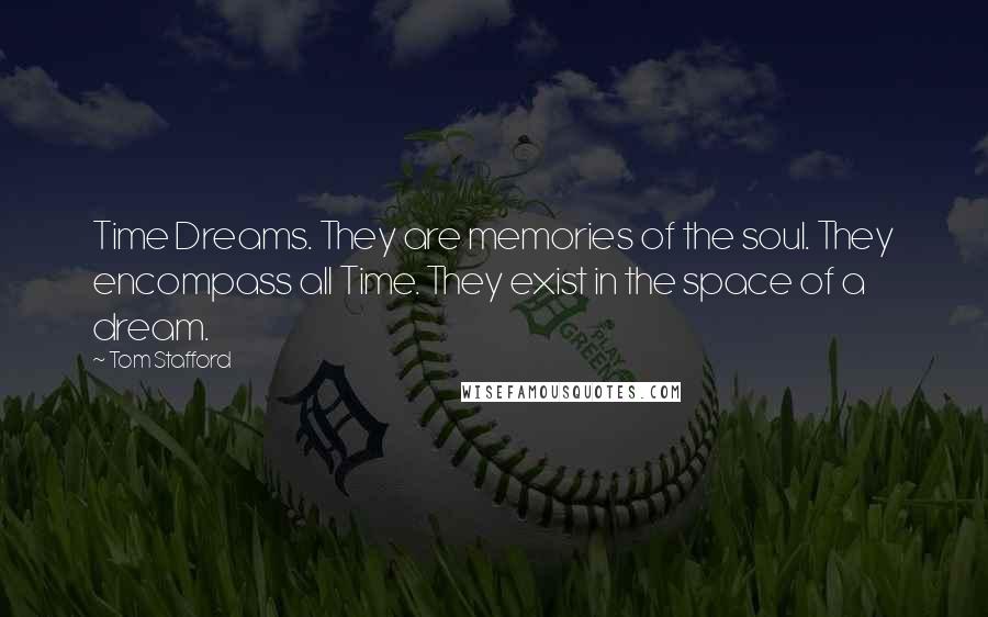 Tom Stafford Quotes: Time Dreams. They are memories of the soul. They encompass all Time. They exist in the space of a dream.