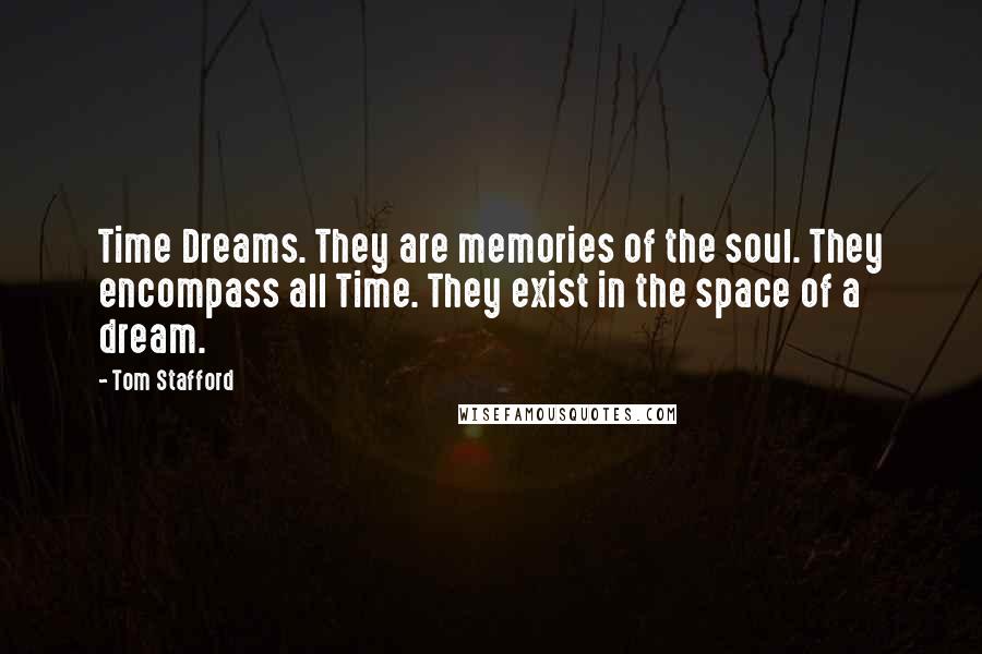 Tom Stafford Quotes: Time Dreams. They are memories of the soul. They encompass all Time. They exist in the space of a dream.