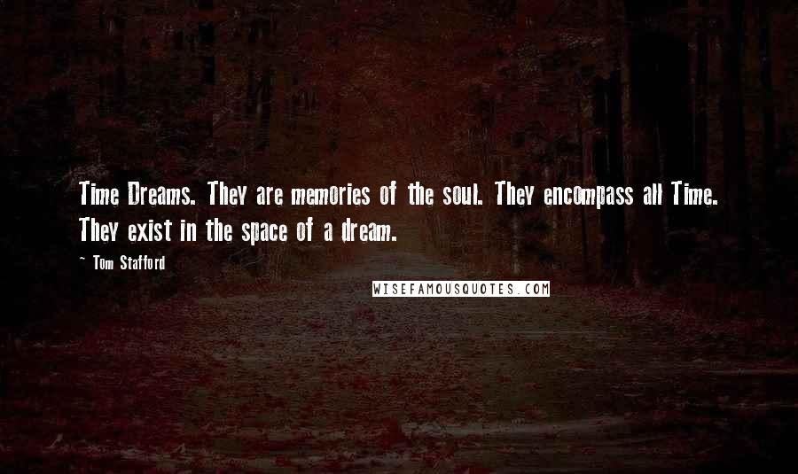 Tom Stafford Quotes: Time Dreams. They are memories of the soul. They encompass all Time. They exist in the space of a dream.