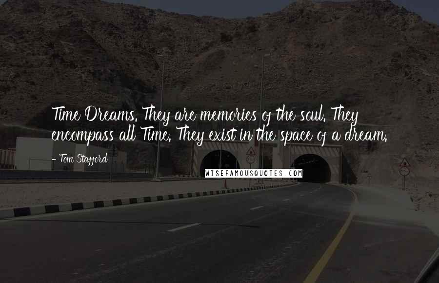 Tom Stafford Quotes: Time Dreams. They are memories of the soul. They encompass all Time. They exist in the space of a dream.