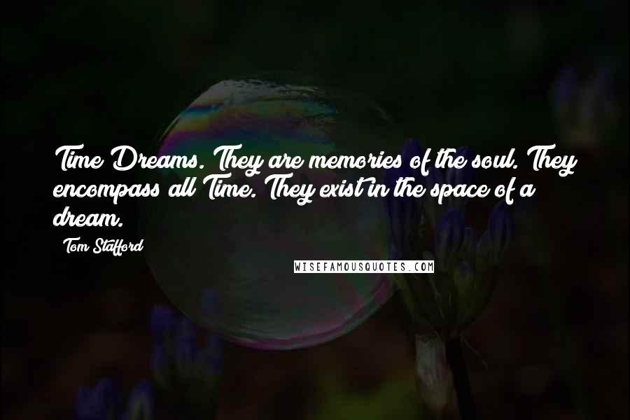 Tom Stafford Quotes: Time Dreams. They are memories of the soul. They encompass all Time. They exist in the space of a dream.