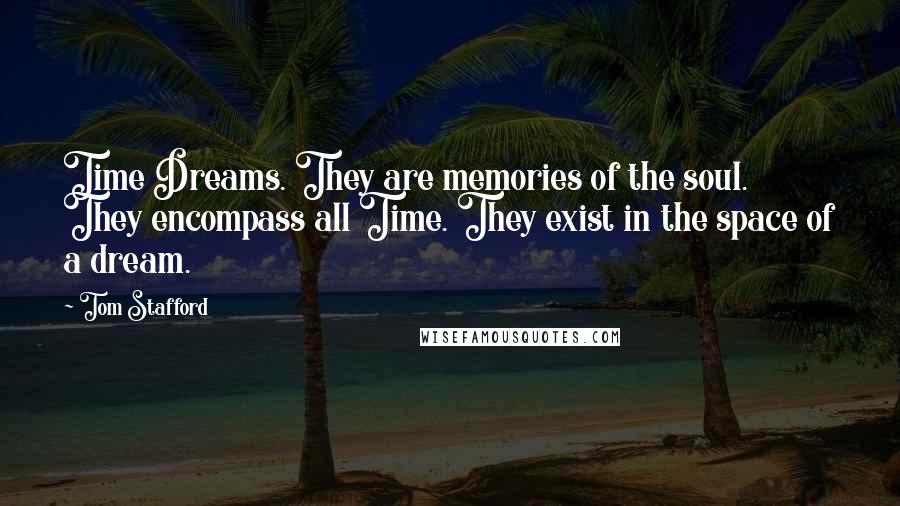 Tom Stafford Quotes: Time Dreams. They are memories of the soul. They encompass all Time. They exist in the space of a dream.