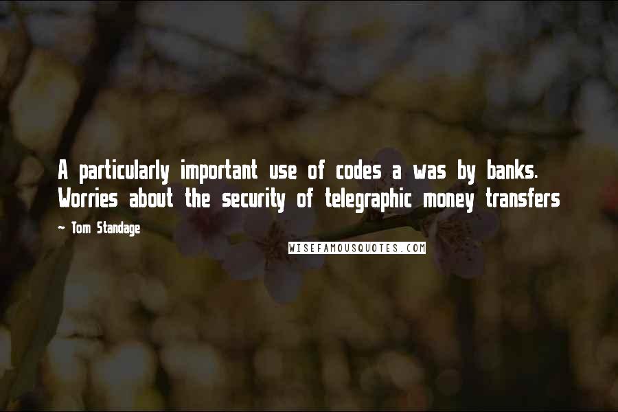Tom Standage Quotes: A particularly important use of codes a was by banks. Worries about the security of telegraphic money transfers