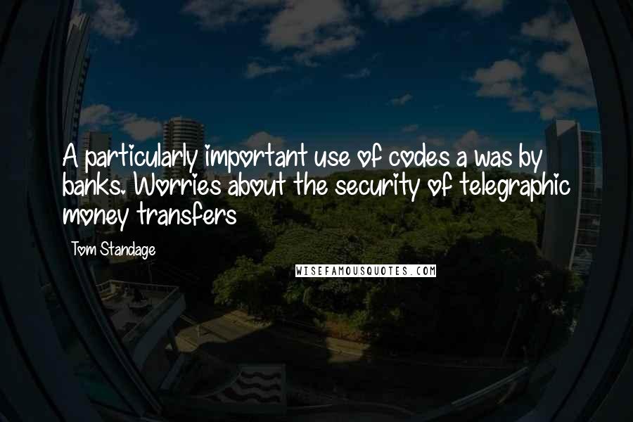 Tom Standage Quotes: A particularly important use of codes a was by banks. Worries about the security of telegraphic money transfers