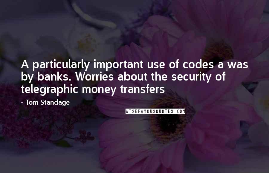 Tom Standage Quotes: A particularly important use of codes a was by banks. Worries about the security of telegraphic money transfers