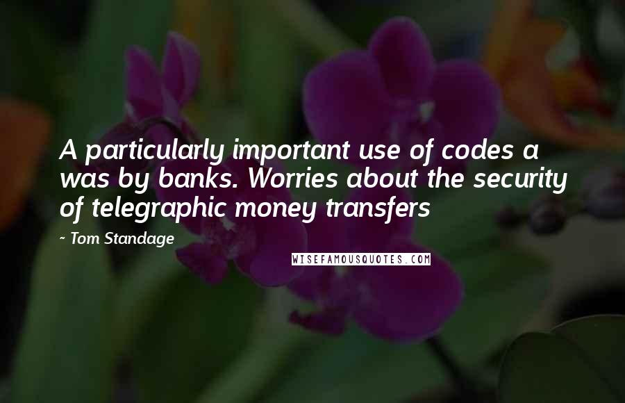Tom Standage Quotes: A particularly important use of codes a was by banks. Worries about the security of telegraphic money transfers