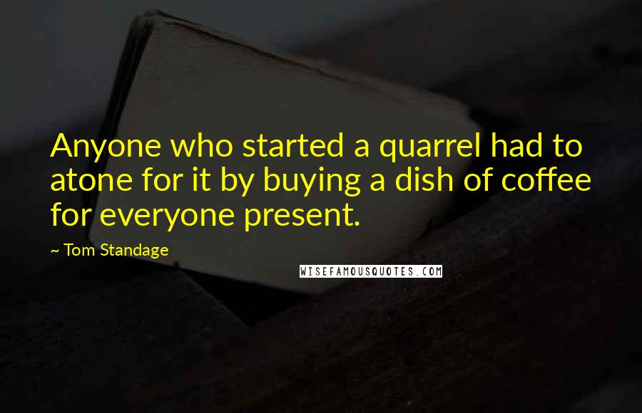 Tom Standage Quotes: Anyone who started a quarrel had to atone for it by buying a dish of coffee for everyone present.