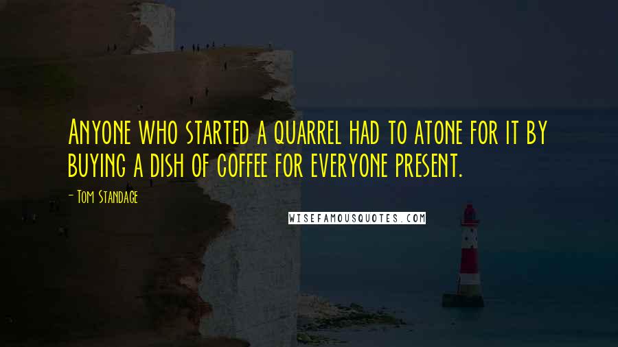 Tom Standage Quotes: Anyone who started a quarrel had to atone for it by buying a dish of coffee for everyone present.