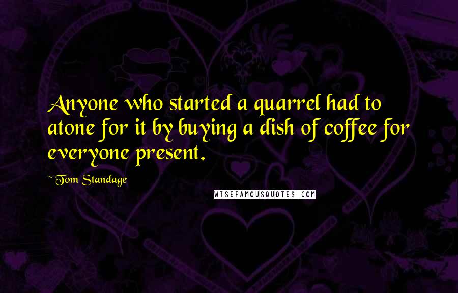 Tom Standage Quotes: Anyone who started a quarrel had to atone for it by buying a dish of coffee for everyone present.