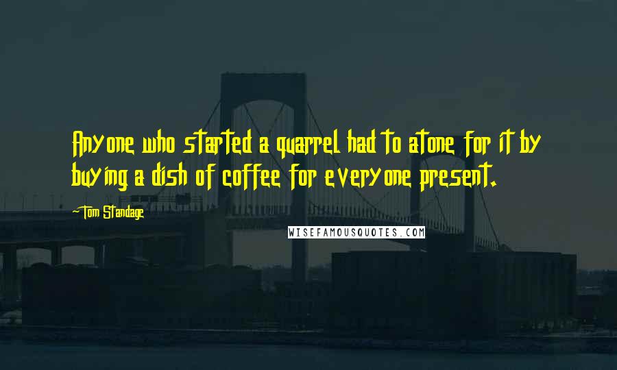 Tom Standage Quotes: Anyone who started a quarrel had to atone for it by buying a dish of coffee for everyone present.