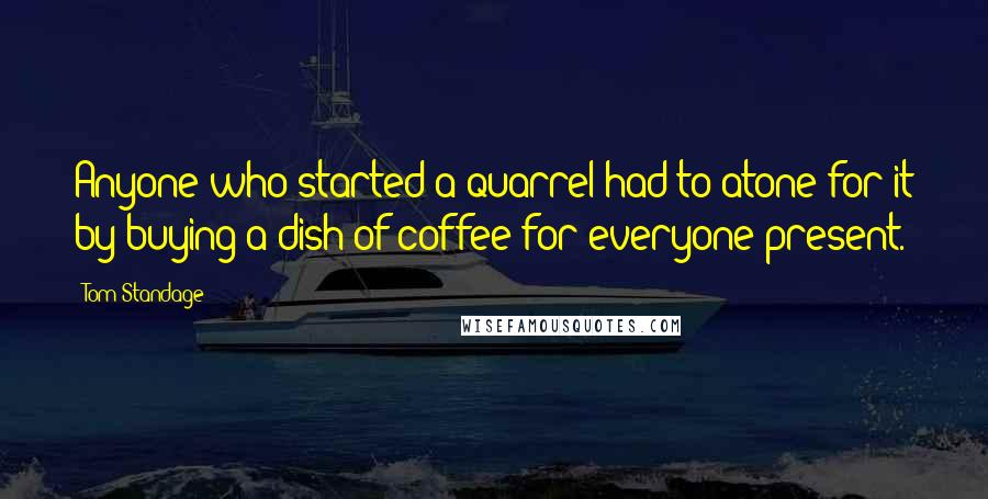 Tom Standage Quotes: Anyone who started a quarrel had to atone for it by buying a dish of coffee for everyone present.