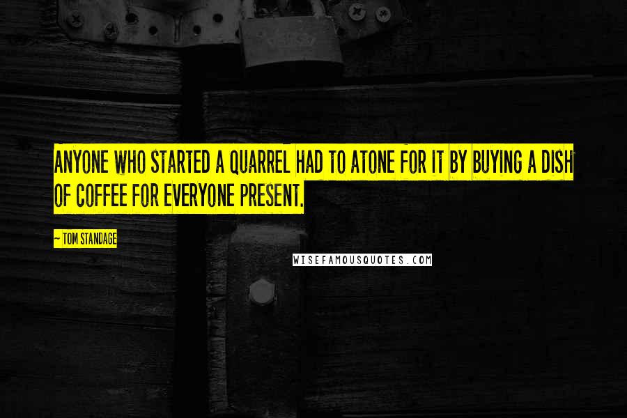 Tom Standage Quotes: Anyone who started a quarrel had to atone for it by buying a dish of coffee for everyone present.