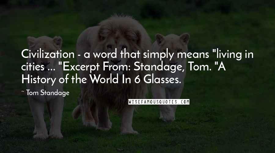 Tom Standage Quotes: Civilization - a word that simply means "living in cities ... "Excerpt From: Standage, Tom. "A History of the World In 6 Glasses.