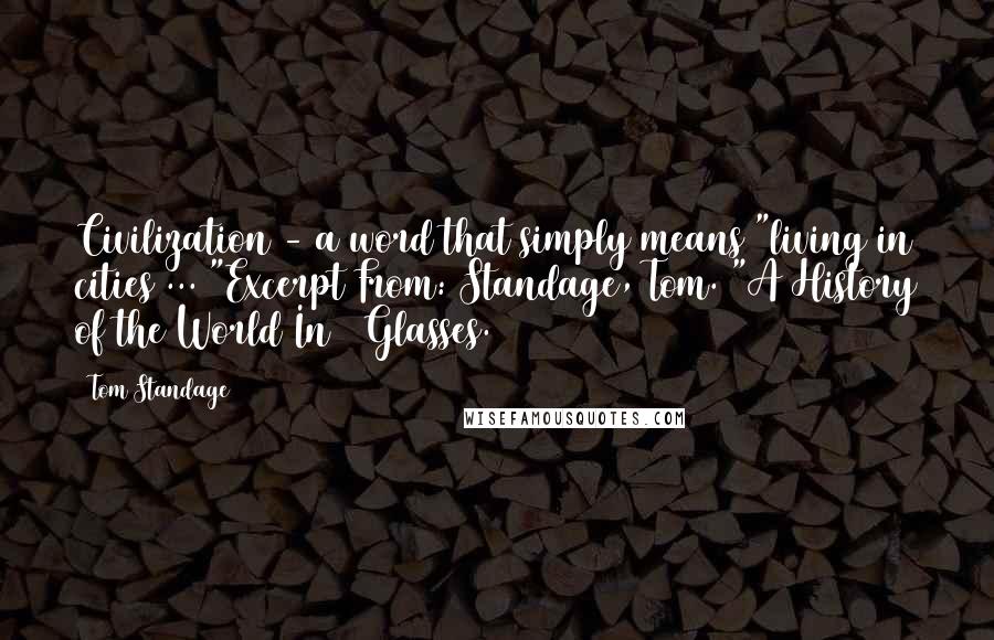 Tom Standage Quotes: Civilization - a word that simply means "living in cities ... "Excerpt From: Standage, Tom. "A History of the World In 6 Glasses.