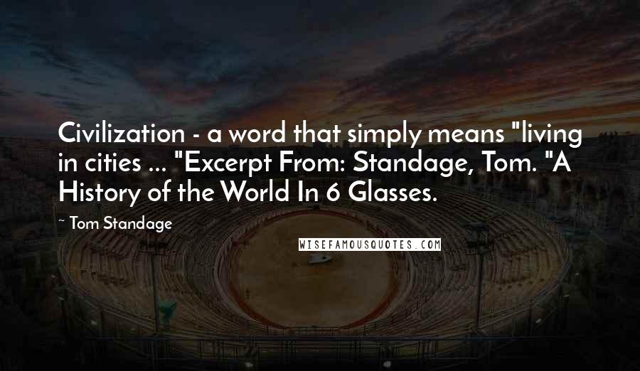 Tom Standage Quotes: Civilization - a word that simply means "living in cities ... "Excerpt From: Standage, Tom. "A History of the World In 6 Glasses.