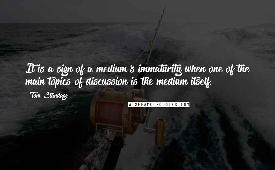 Tom Standage Quotes: It is a sign of a medium's immaturity when one of the main topics of discussion is the medium itself.