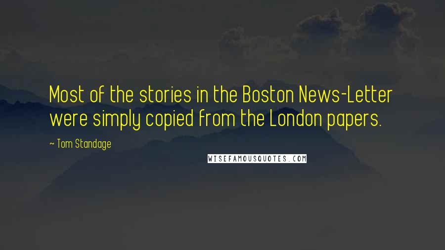 Tom Standage Quotes: Most of the stories in the Boston News-Letter were simply copied from the London papers.