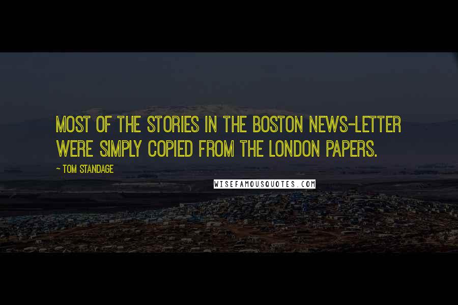 Tom Standage Quotes: Most of the stories in the Boston News-Letter were simply copied from the London papers.