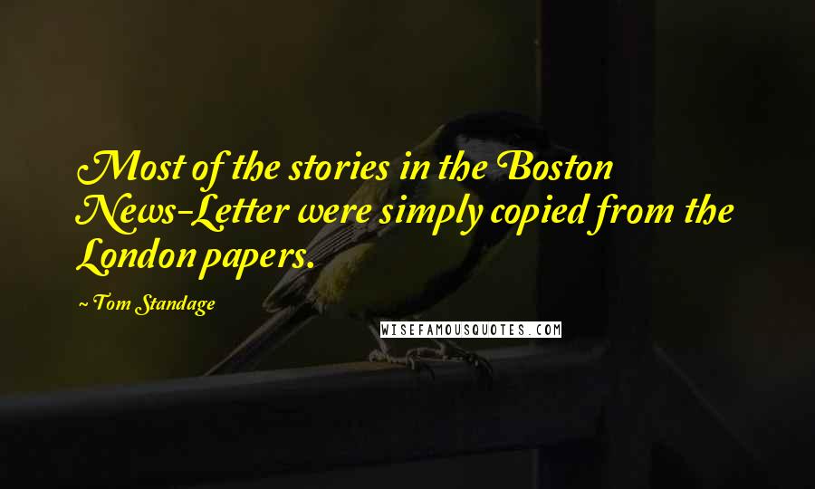 Tom Standage Quotes: Most of the stories in the Boston News-Letter were simply copied from the London papers.