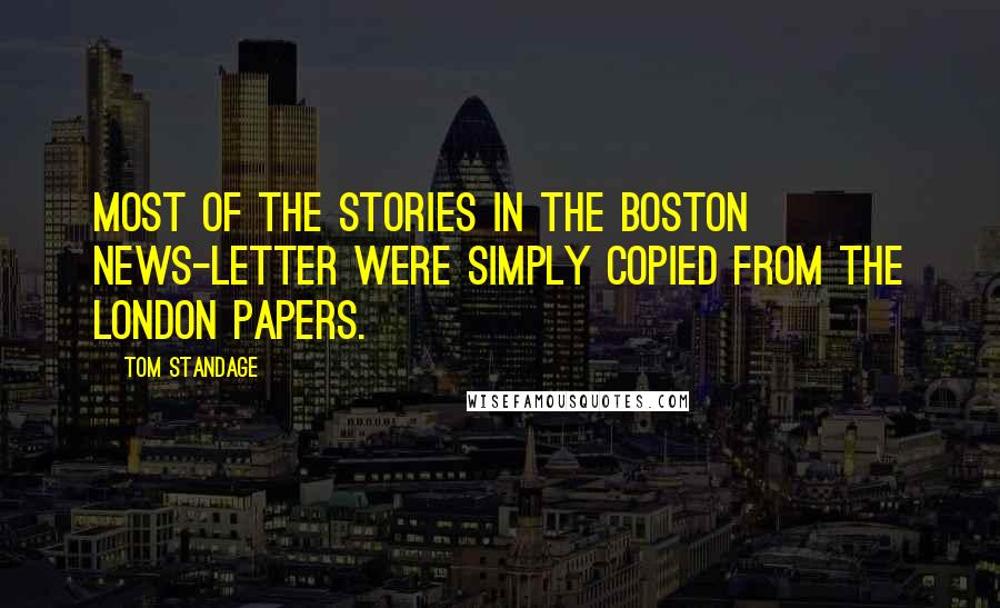 Tom Standage Quotes: Most of the stories in the Boston News-Letter were simply copied from the London papers.