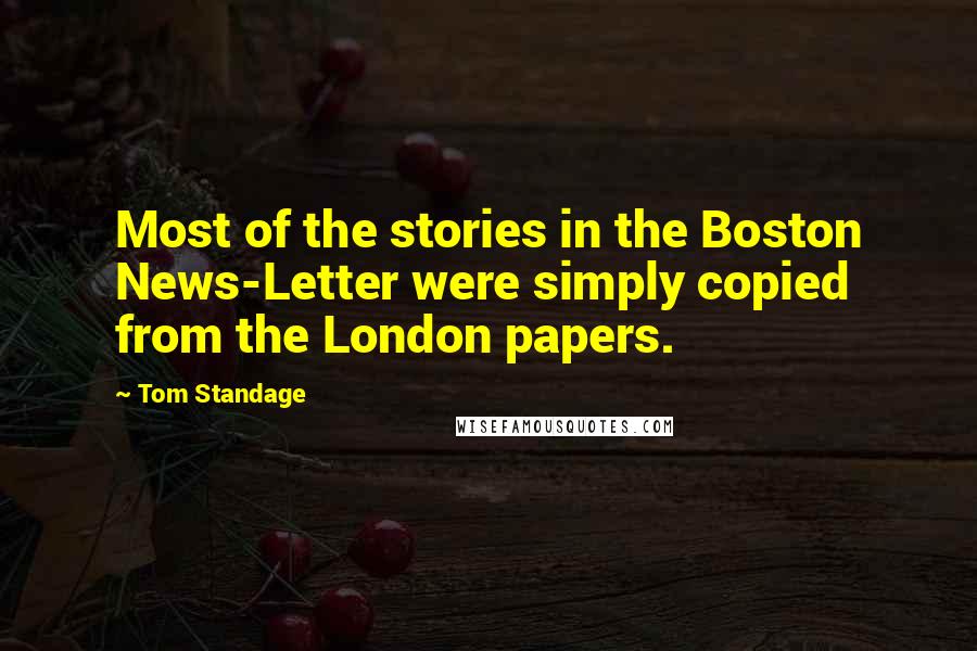 Tom Standage Quotes: Most of the stories in the Boston News-Letter were simply copied from the London papers.