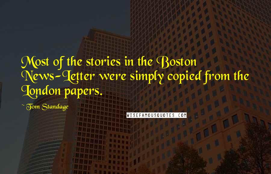 Tom Standage Quotes: Most of the stories in the Boston News-Letter were simply copied from the London papers.