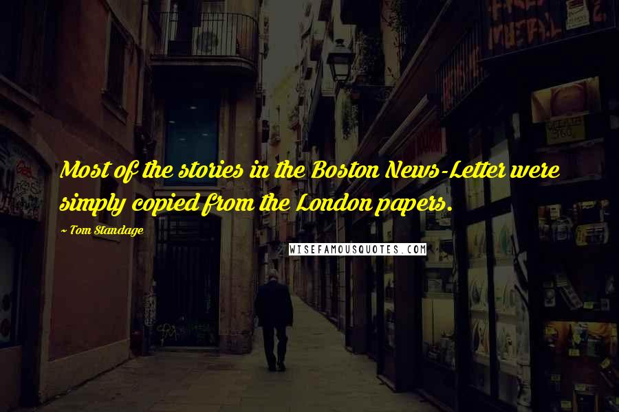 Tom Standage Quotes: Most of the stories in the Boston News-Letter were simply copied from the London papers.