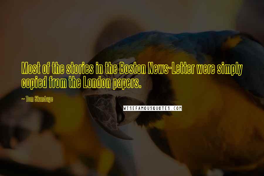 Tom Standage Quotes: Most of the stories in the Boston News-Letter were simply copied from the London papers.